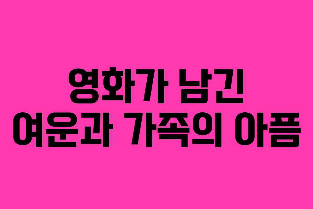 영화가 남긴 여운과 가족의 아픔