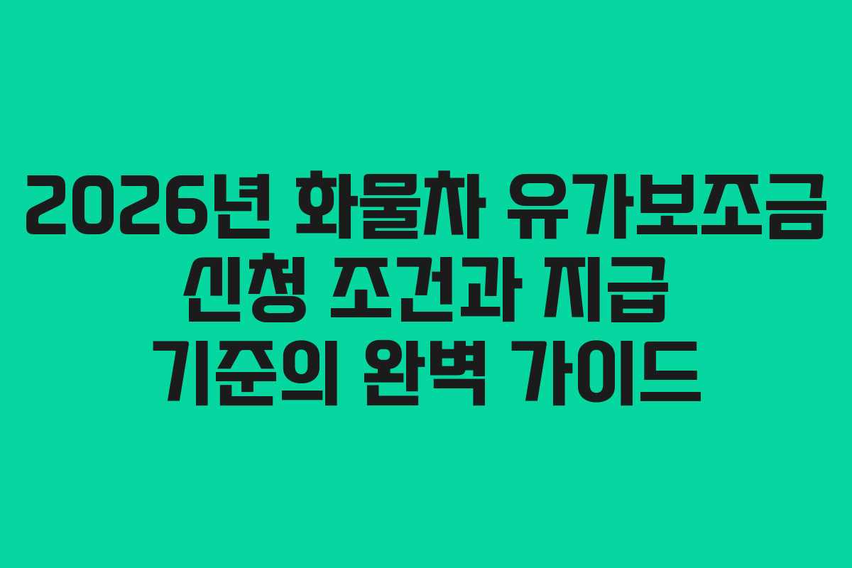2026년 화물차 유가보조금 신청 조건과 지급 기준의 완벽 가이드
