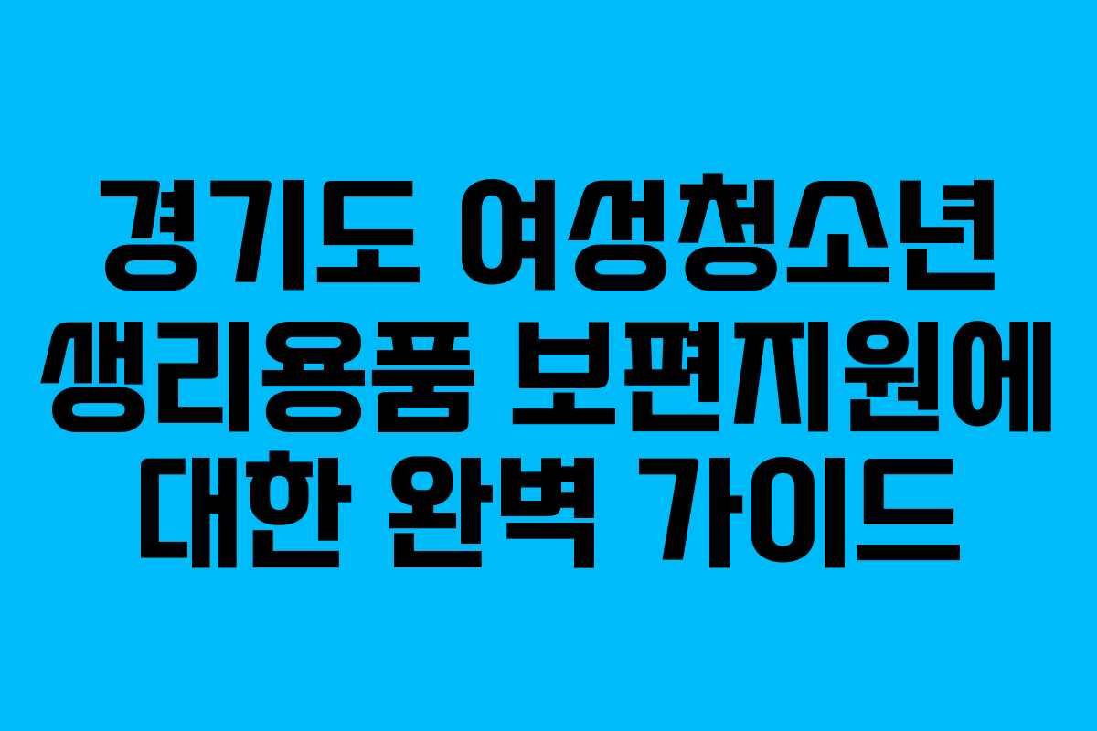 경기도 여성청소년 생리용품 보편지원에 대한 완벽 가이드