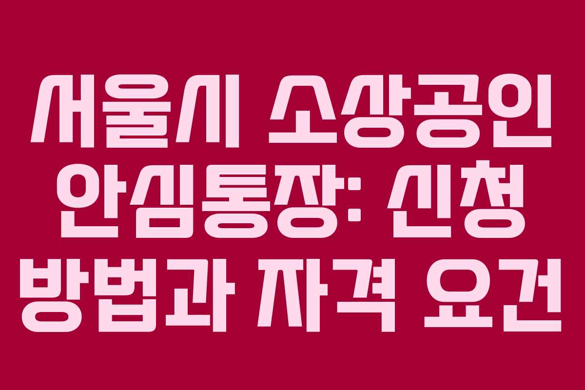 서울시 소상공인 안심통장: 신청 방법과 자격 요건