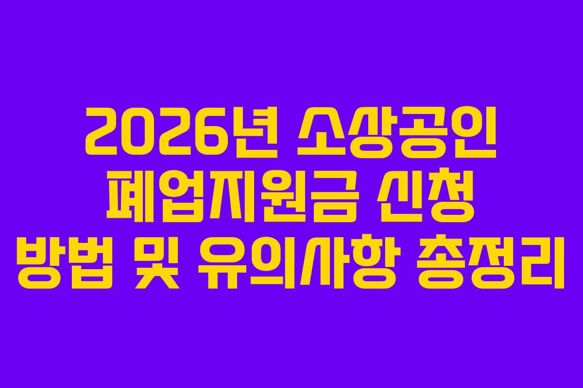 2026년 소상공인 폐업지원금 신청 방법 및 유의사항 총정리