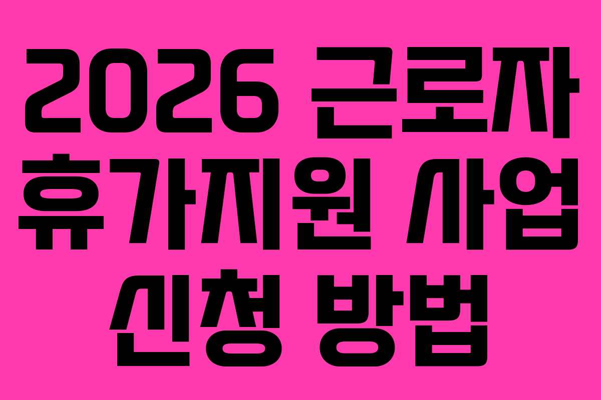 2026 근로자 휴가지원 사업 신청 방법