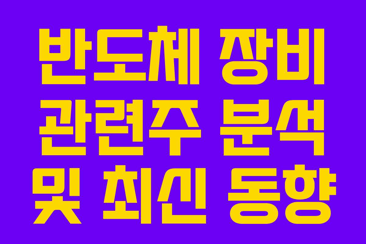 반도체 장비 관련주 분석 및 최신 동향