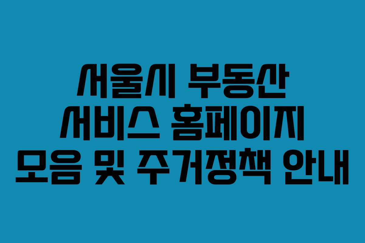 서울시 부동산 서비스 홈페이지 모음 및 주거정책 안내