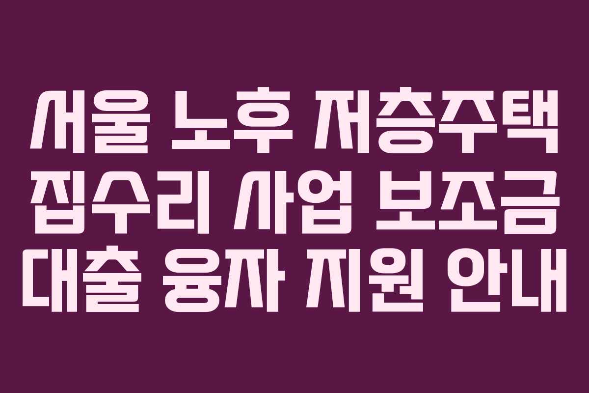 서울 노후 저층주택 집수리 사업 보조금 대출 융자 지원 안내