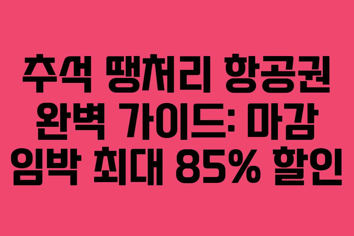 추석 땡처리 항공권 완벽 가이드: 마감 임박 최대 85% 할인