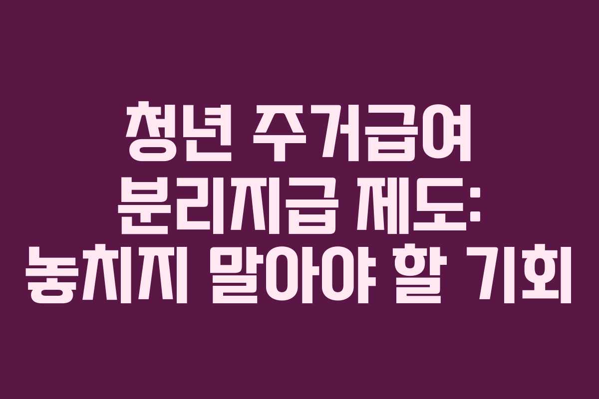 청년 주거급여 분리지급 제도: 놓치지 말아야 할 기회