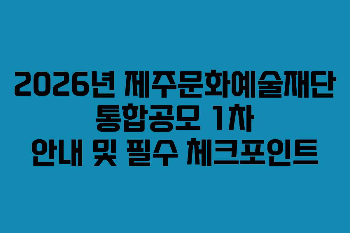 2026년 제주문화예술재단 통합공모 1차 안내 및 필수 체크포인트