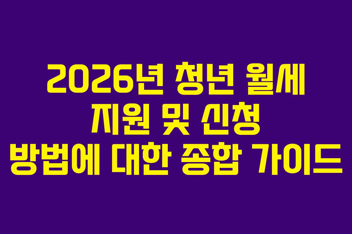 2026년 청년 월세 지원 및 신청 방법에 대한 종합 가이드