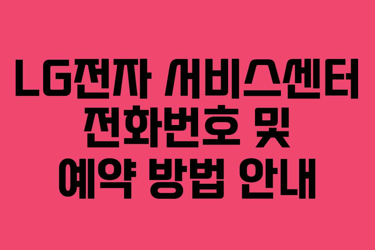 LG전자 서비스센터 전화번호 및 예약 방법 안내