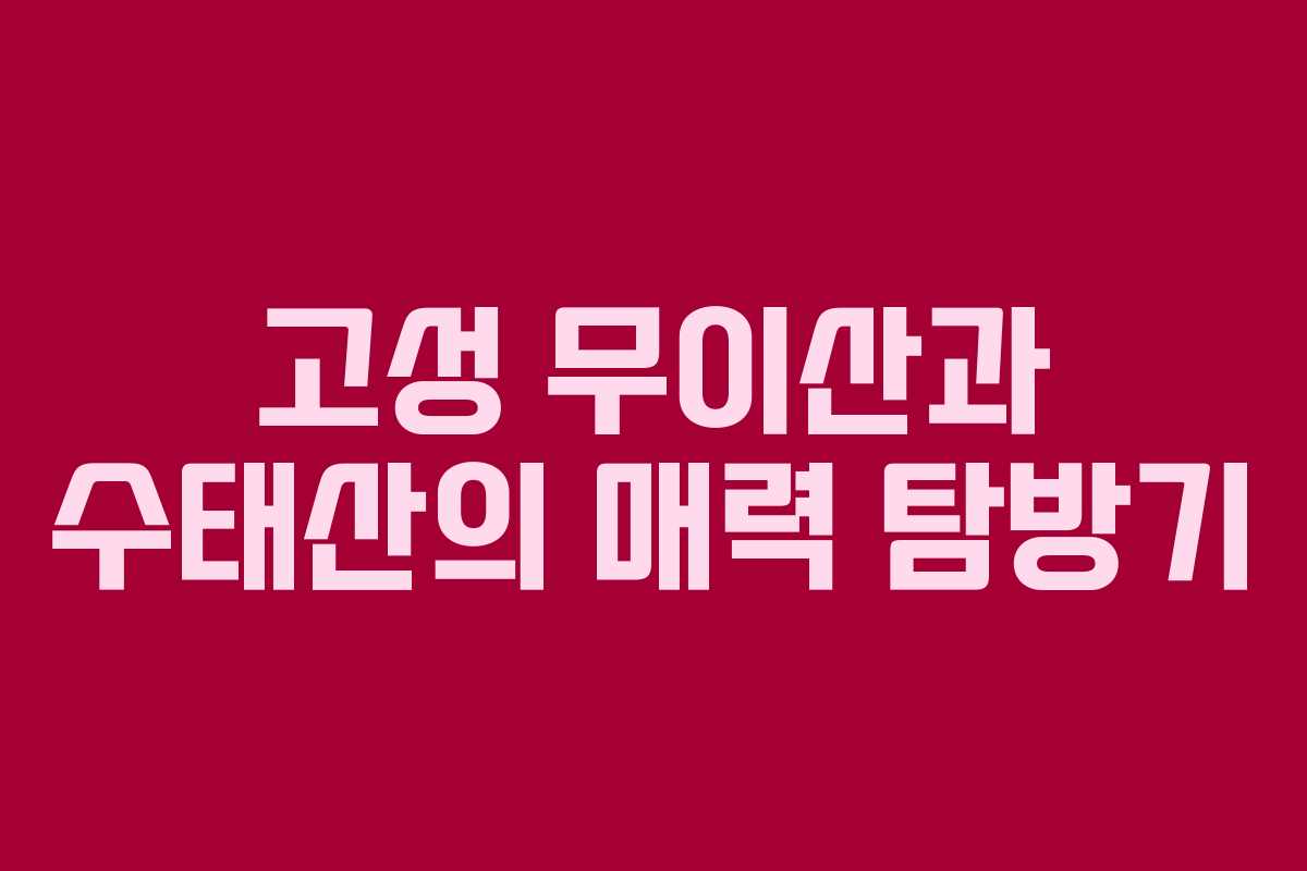 고성 무이산과 수태산의 매력 탐방기