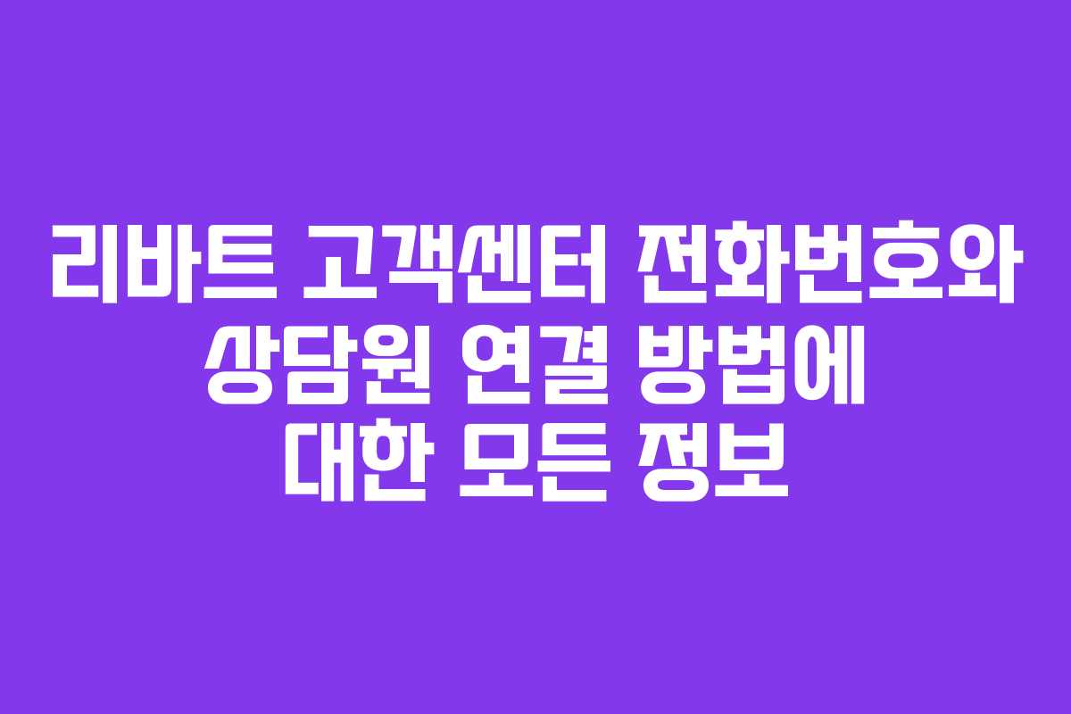 리바트 고객센터 전화번호와 상담원 연결 방법에 대한 모든 정보