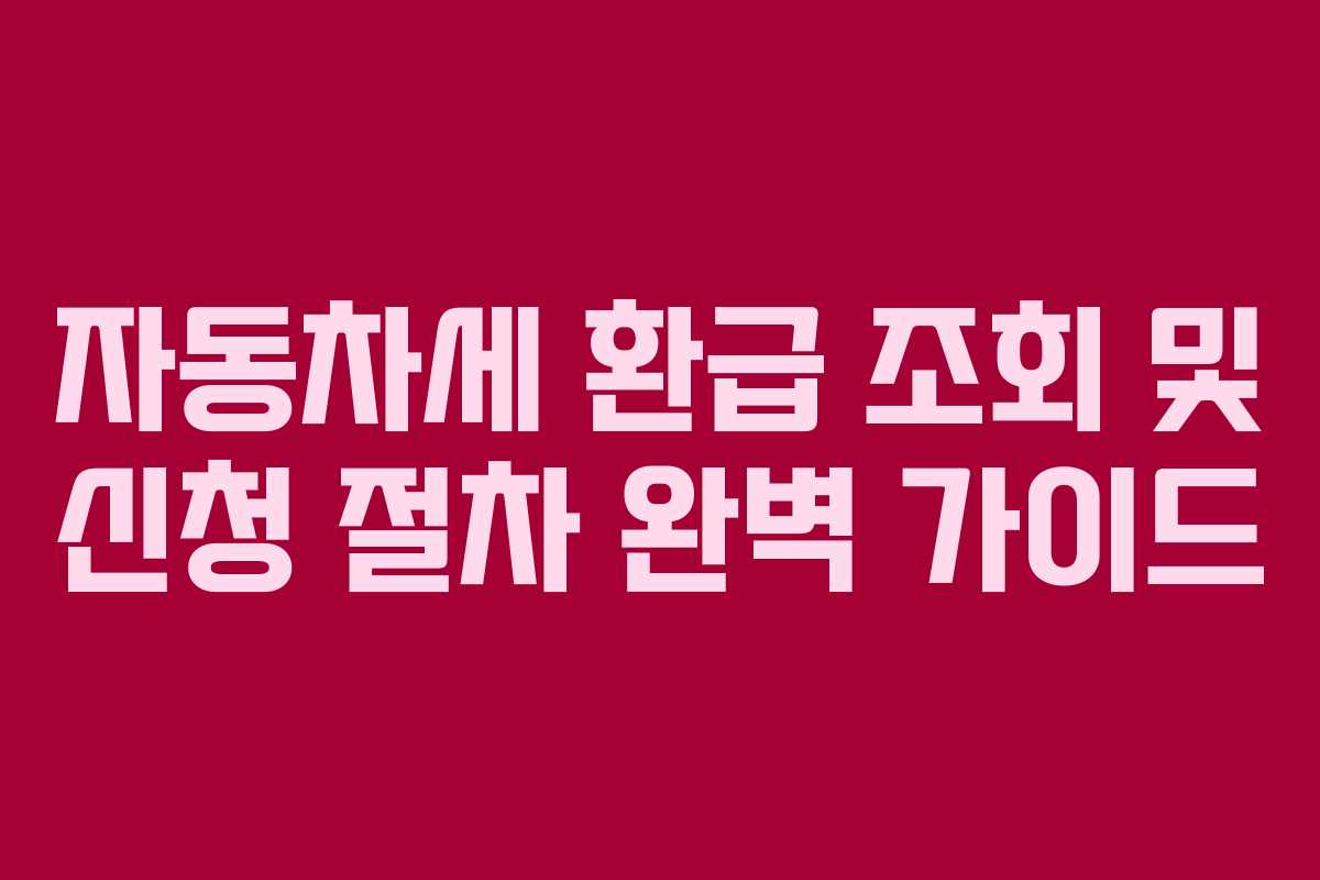 자동차세 환급 조회 및 신청 절차 완벽 가이드