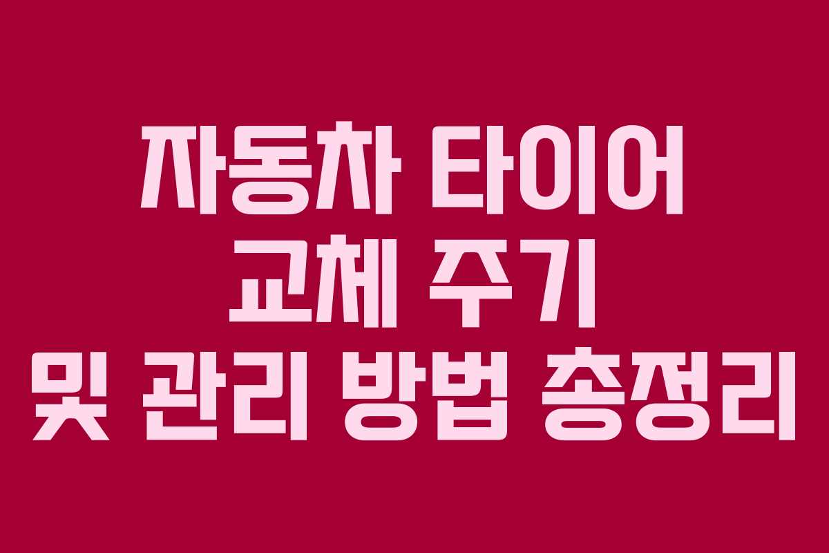자동차 타이어 교체 주기 및 관리 방법 총정리