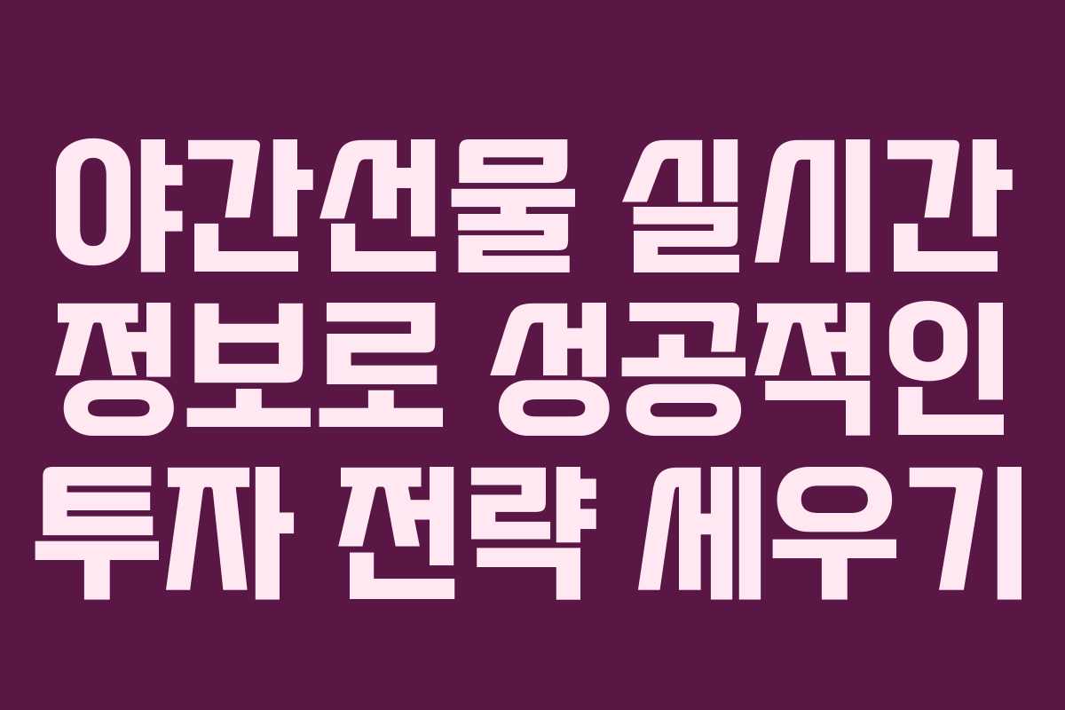 야간선물 실시간 정보로 성공적인 투자 전략 세우기