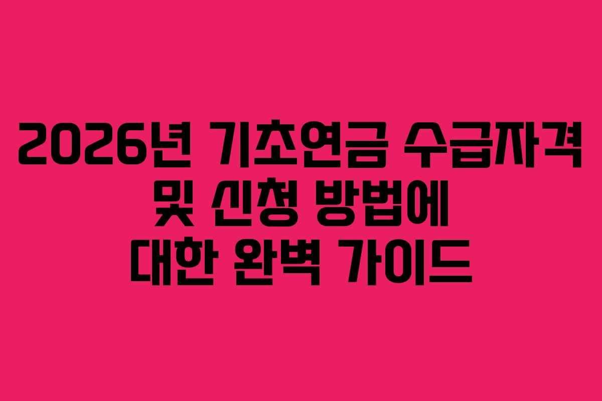 2026년 기초연금 수급자격 및 신청 방법에 대한 완벽 가이드