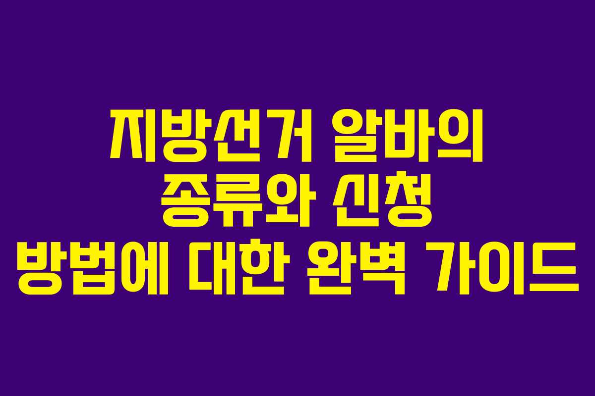지방선거 알바의 종류와 신청 방법에 대한 완벽 가이드