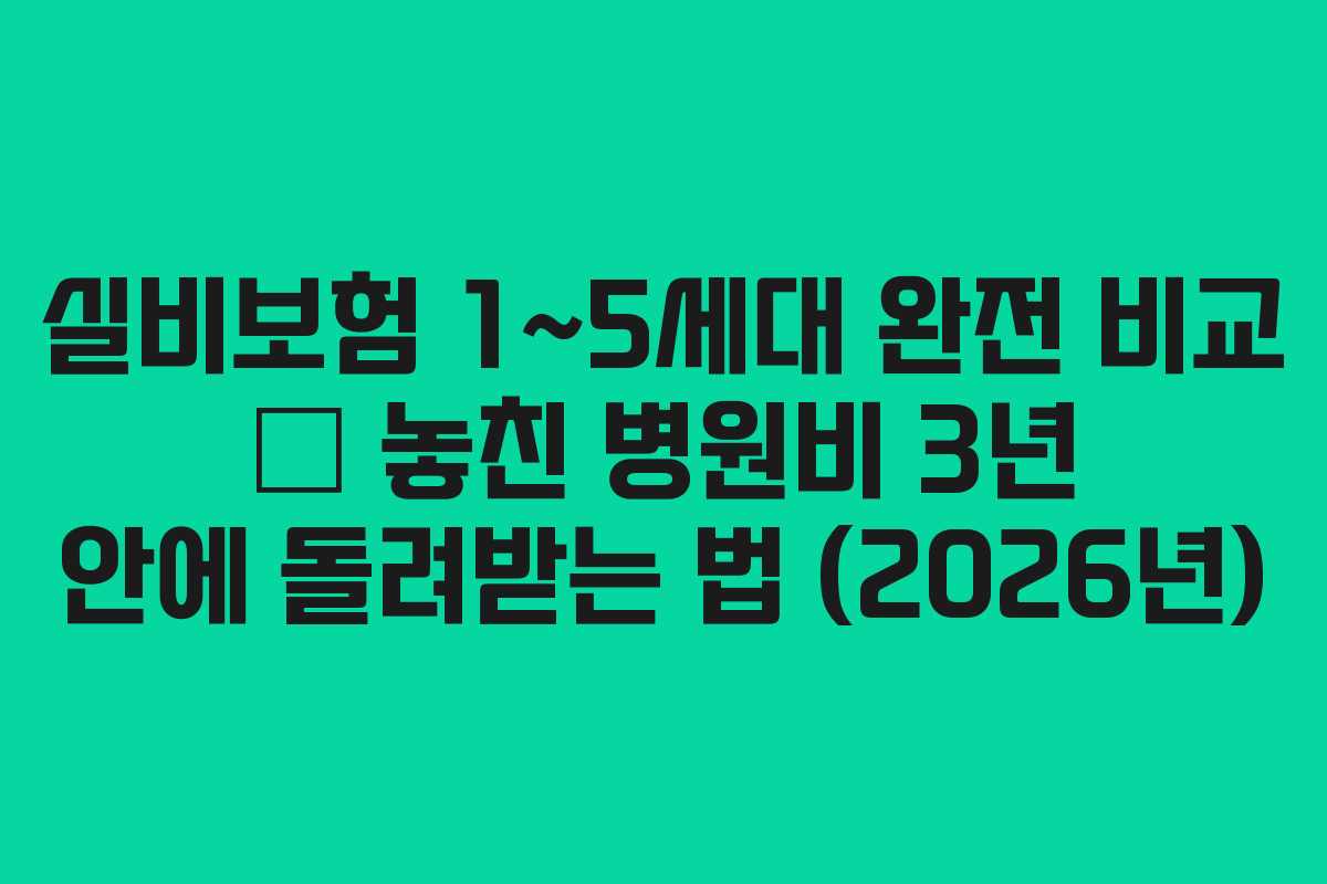 실비보험 1~5세대 완전 비교 — 놓친 병원비 3년 안에 돌려받는 법 (2026년)