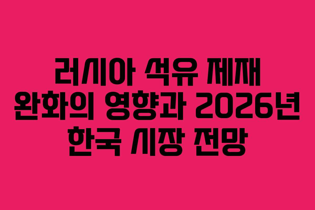 러시아 석유 제재 완화의 영향과 2026년 한국 시장 전망
