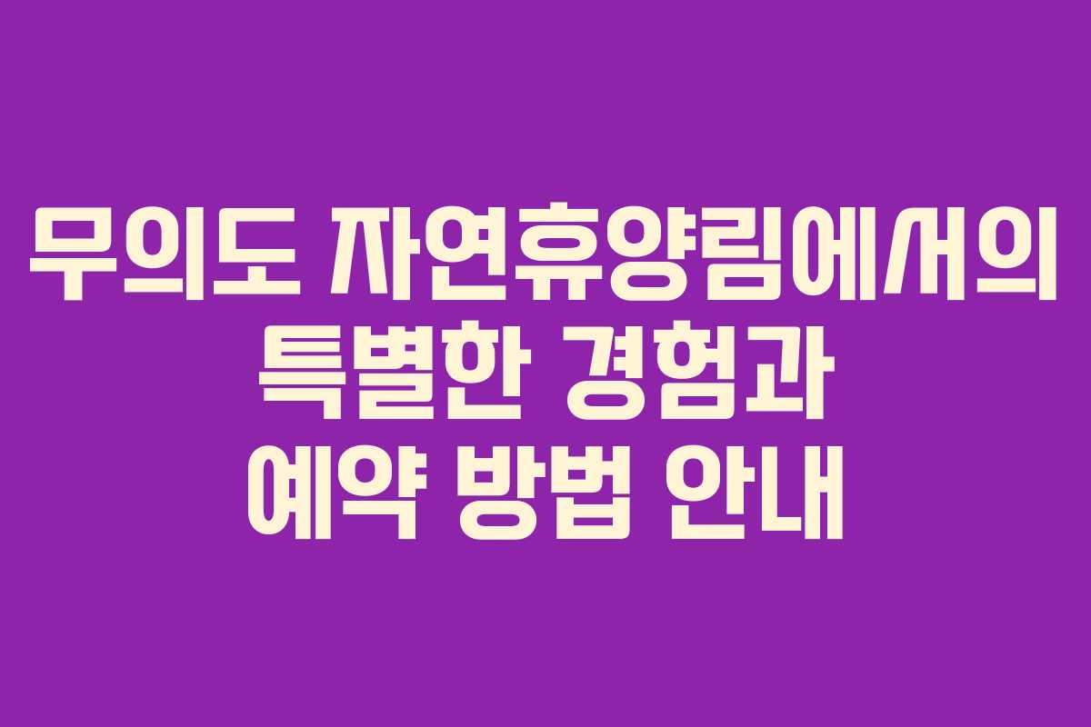 무의도 자연휴양림에서의 특별한 경험과 예약 방법 안내
