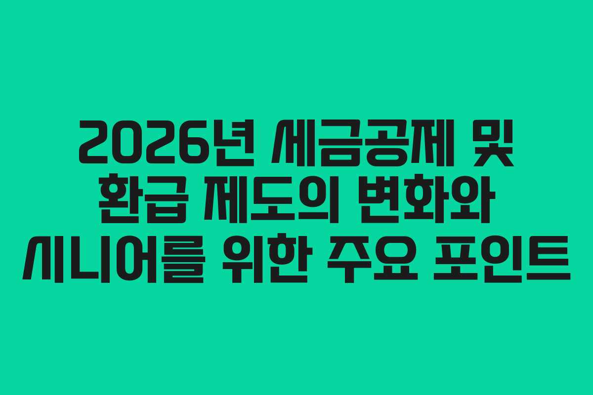 2026년 세금공제 및 환급 제도의 변화와 시니어를 위한 주요 포인트