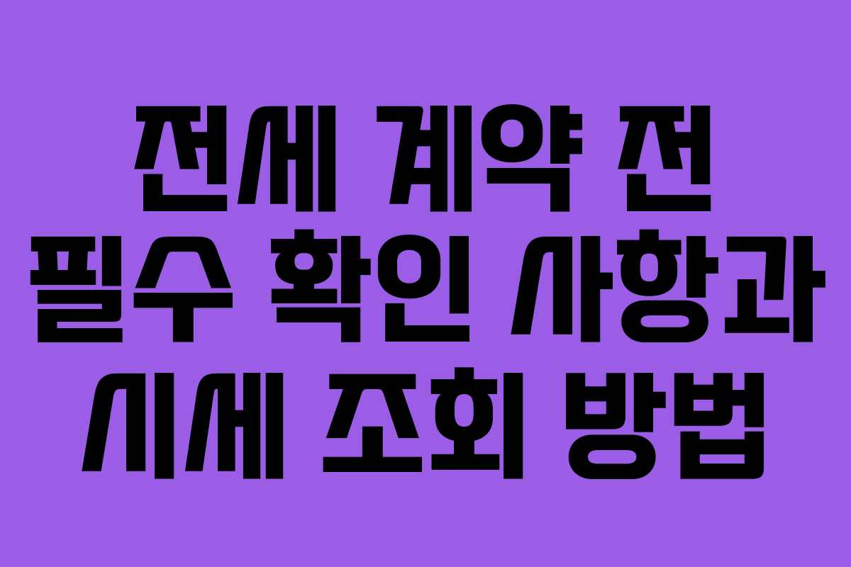 전세 계약 전 필수 확인 사항과 시세 조회 방법