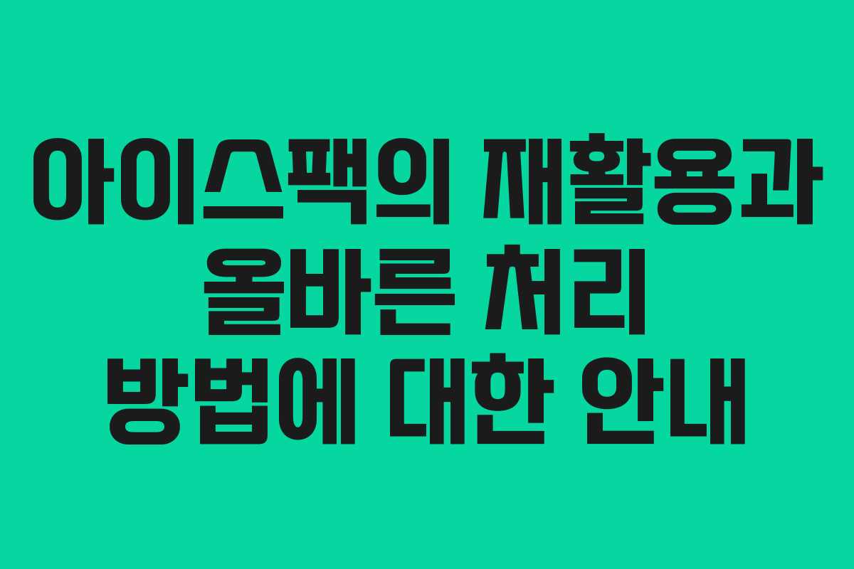 아이스팩의 재활용과 올바른 처리 방법에 대한 안내