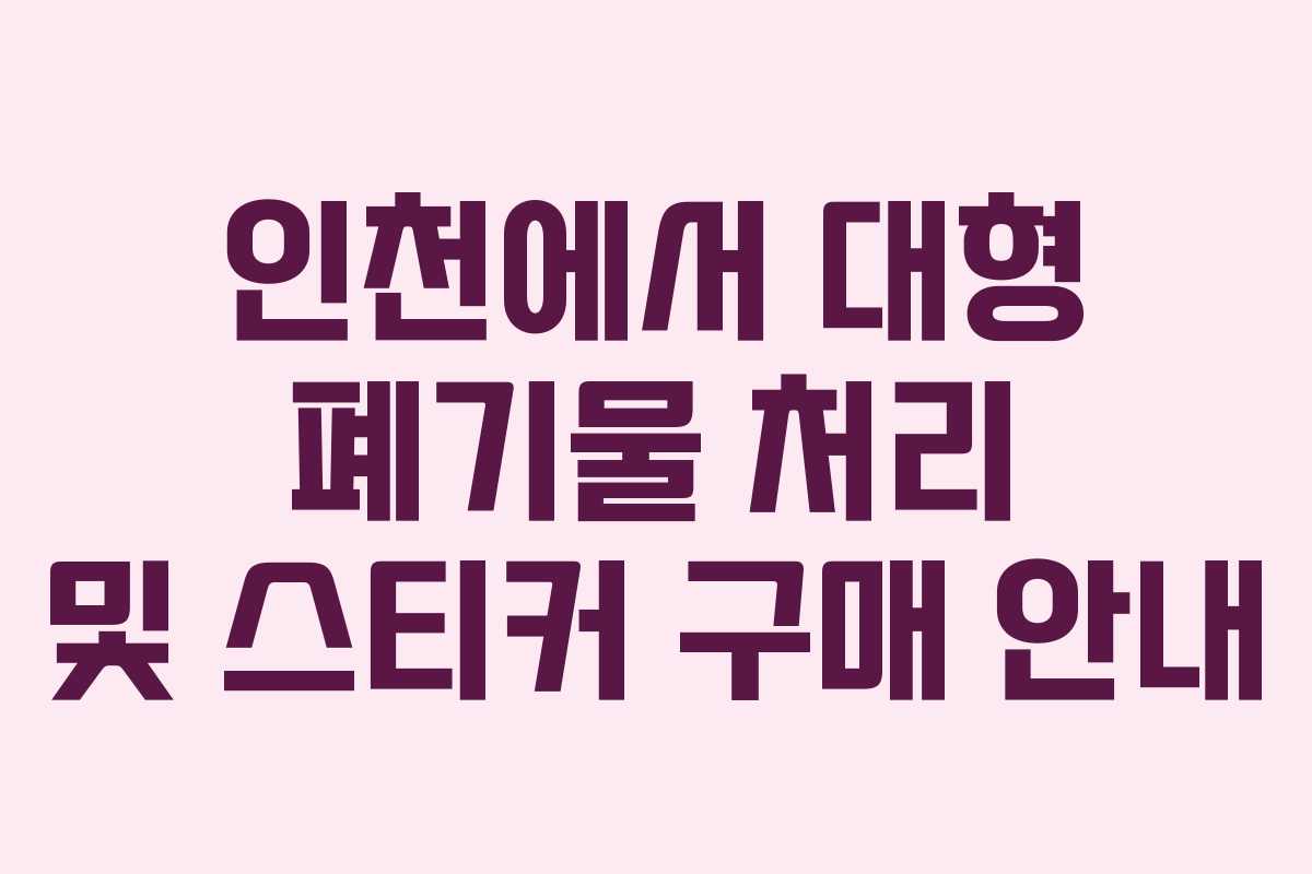 인천에서 대형 폐기물 처리 및 스티커 구매 안내