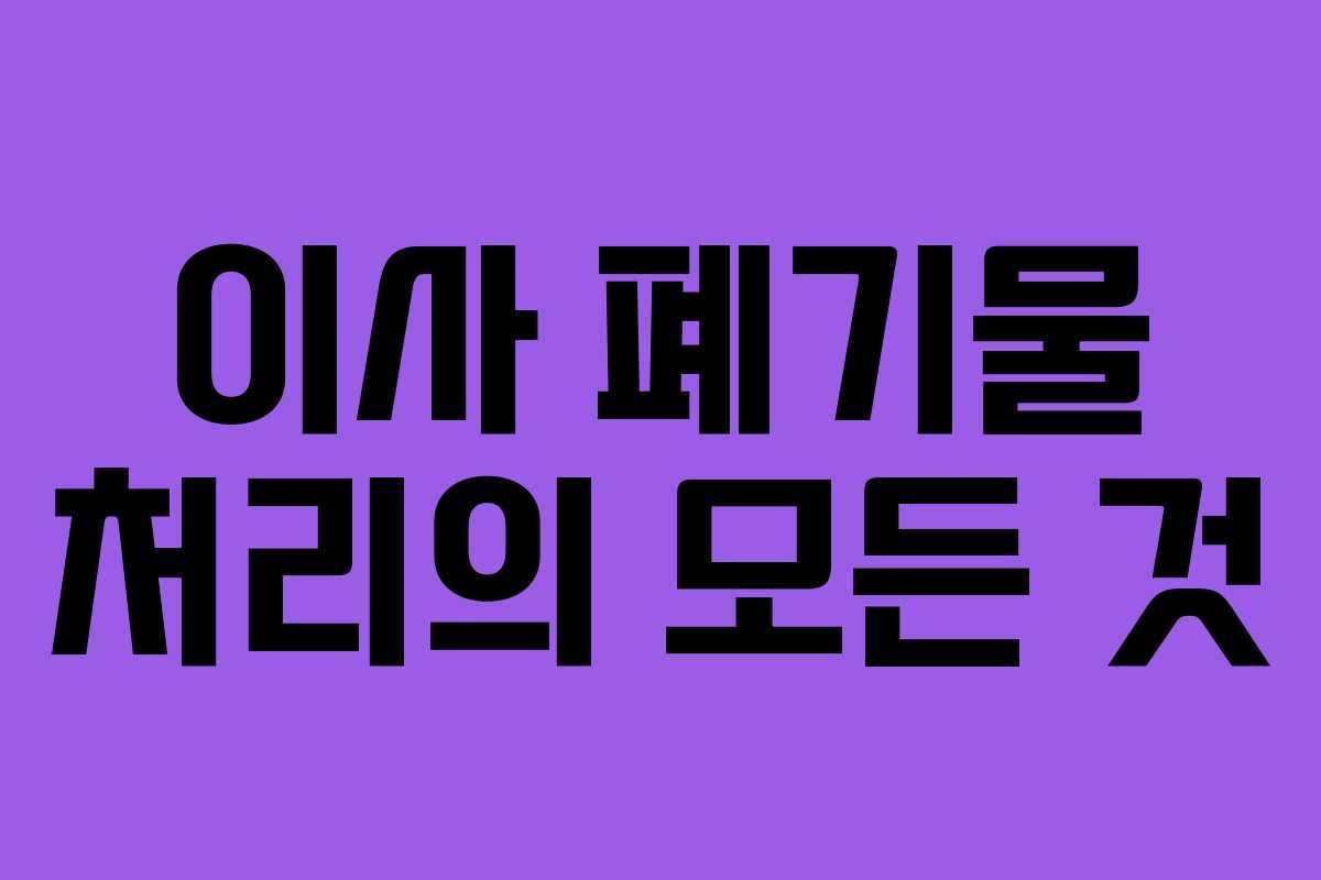 이사 폐기물 처리의 모든 것