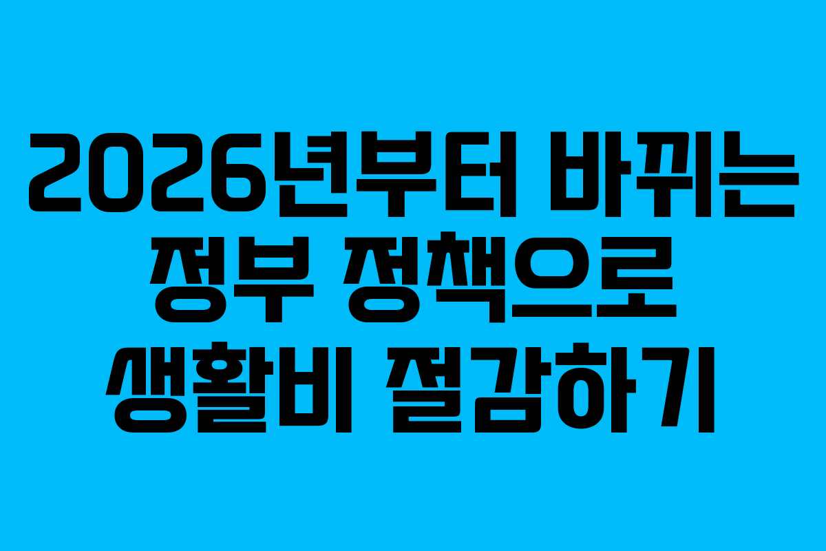 2026년부터 바뀌는 정부 정책으로 생활비 절감하기