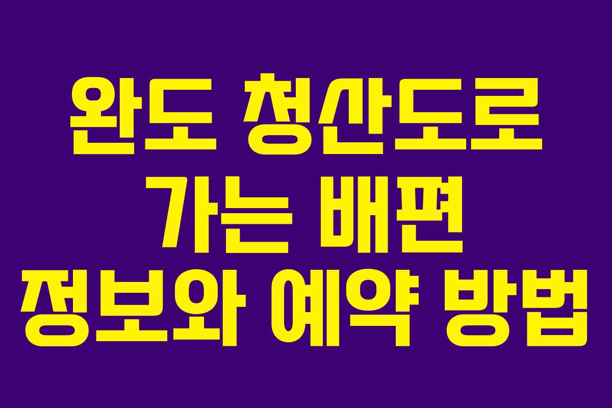 완도 청산도로 가는 배편 정보와 예약 방법