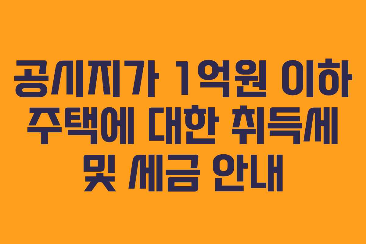 공시지가 1억원 이하 주택에 대한 취득세 및 세금 안내