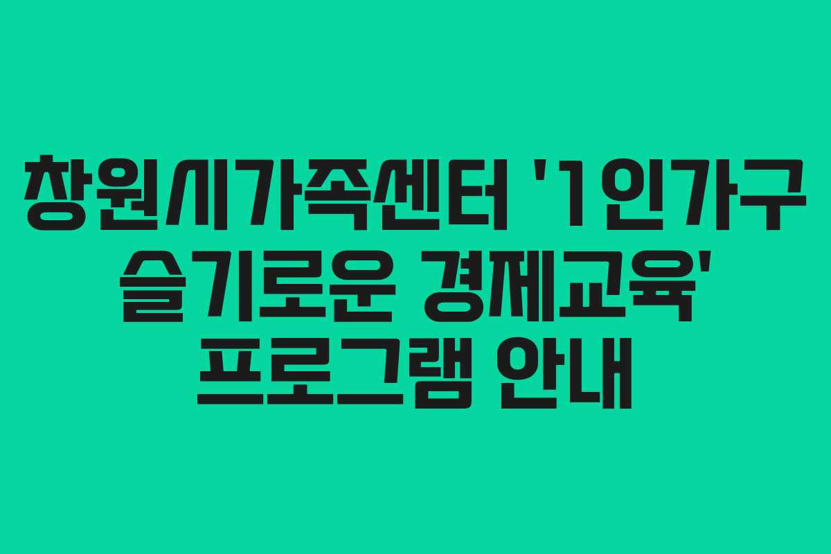 창원시가족센터 ‘1인가구 슬기로운 경제교육’ 프로그램 안내