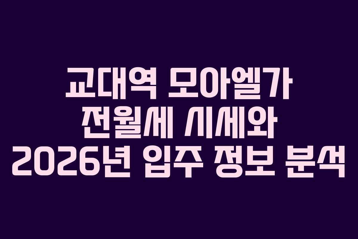교대역 모아엘가 전월세 시세와 2026년 입주 정보 분석