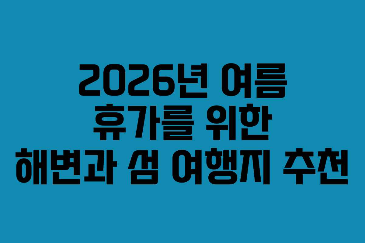 2026년 여름 휴가를 위한 해변과 섬 여행지 추천