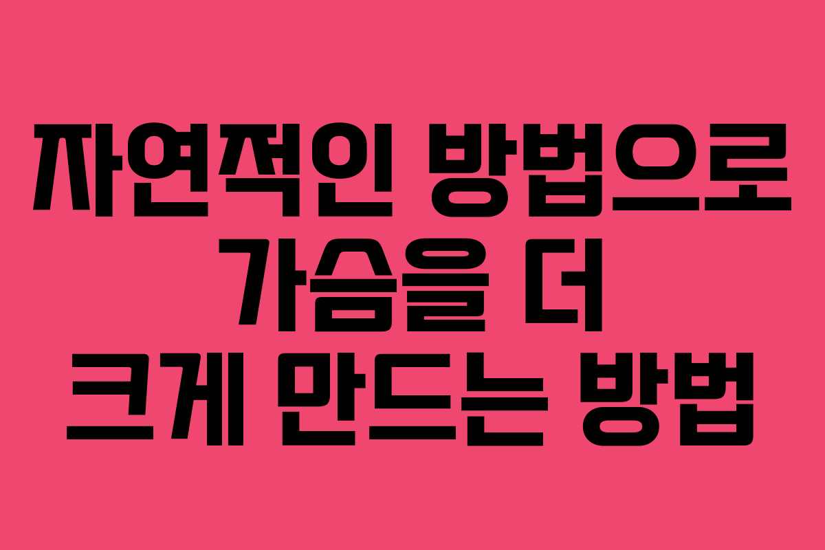 자연적인 방법으로 가슴을 더 크게 만드는 방법