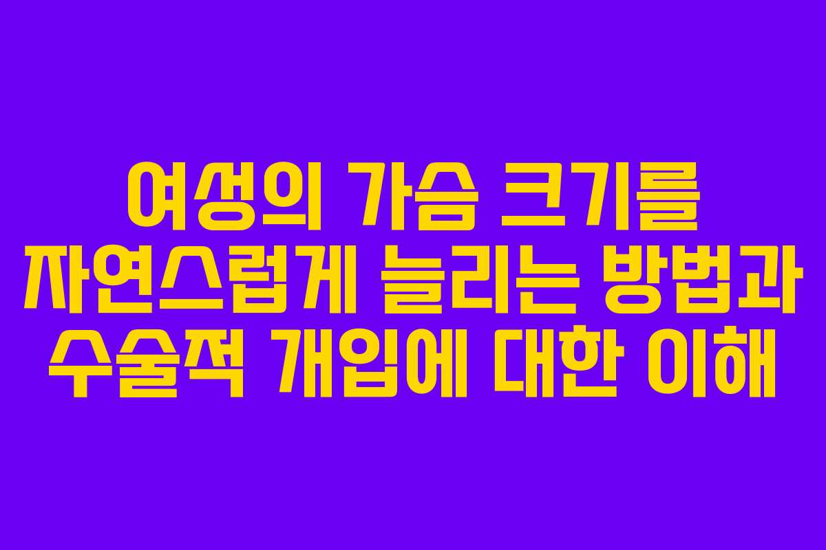 여성의 가슴 크기를 자연스럽게 늘리는 방법과 수술적 개입에 대한 이해
