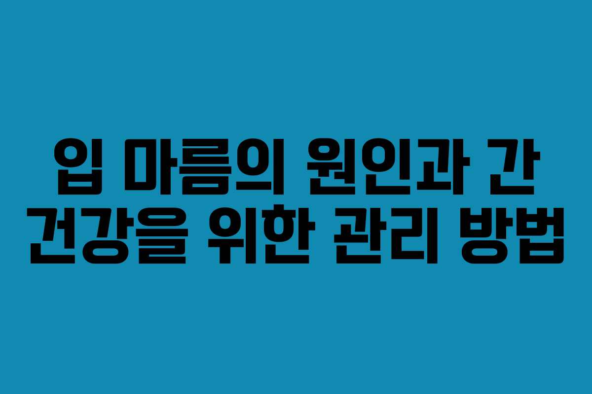 입 마름의 원인과 간 건강을 위한 관리 방법