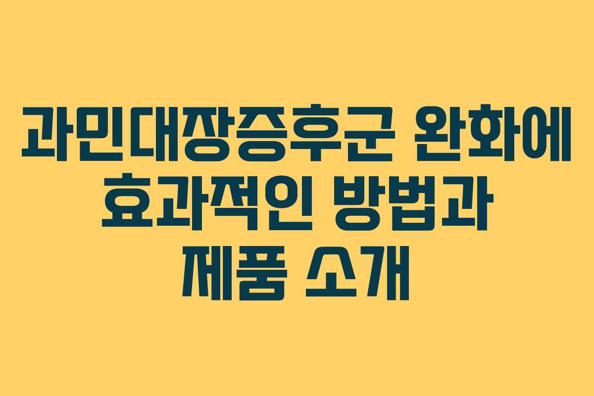 과민대장증후군 완화에 효과적인 방법과 제품 소개