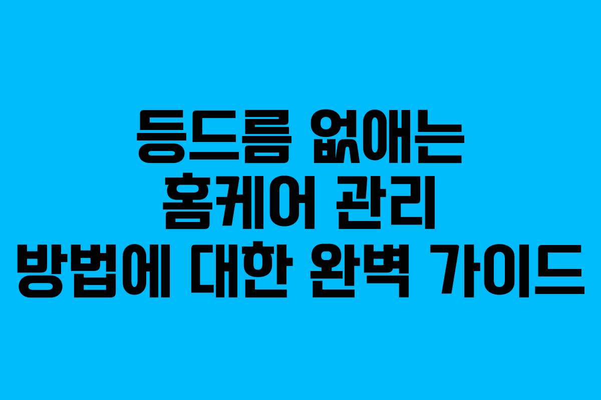 등드름 없애는 홈케어 관리 방법에 대한 완벽 가이드