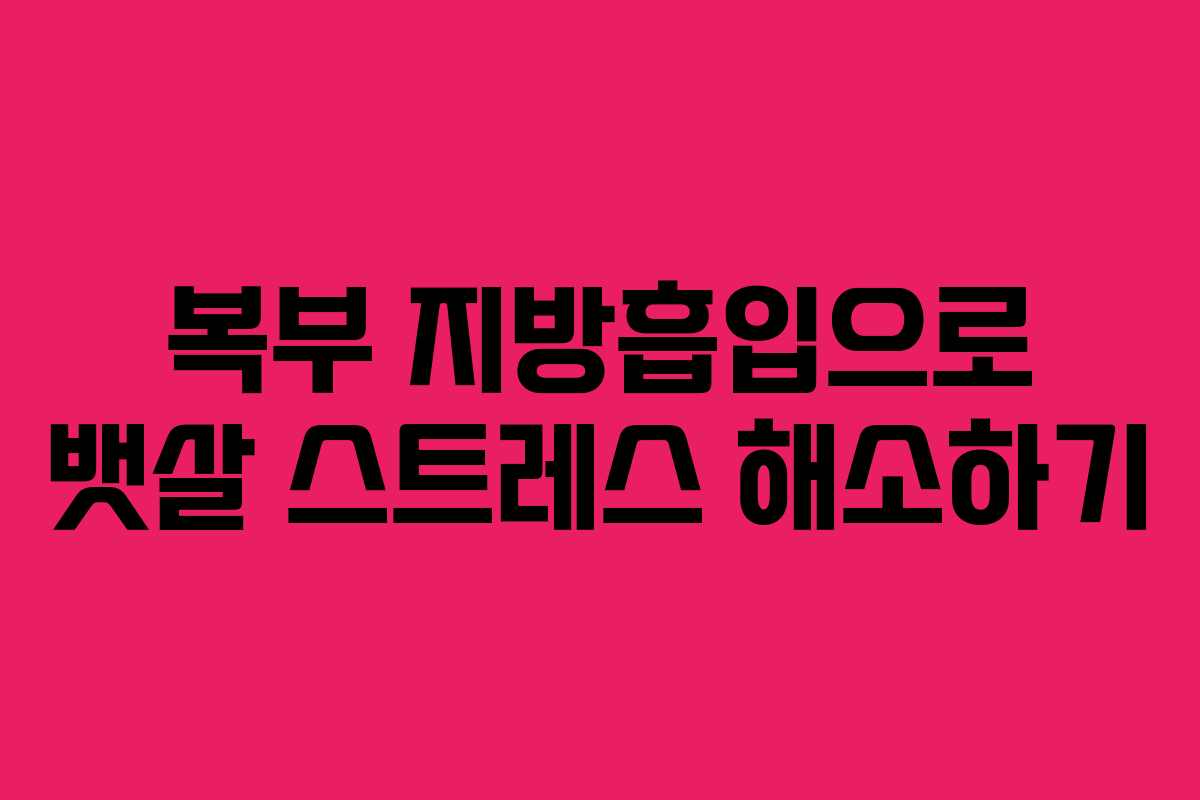 복부 지방흡입으로 뱃살 스트레스 해소하기