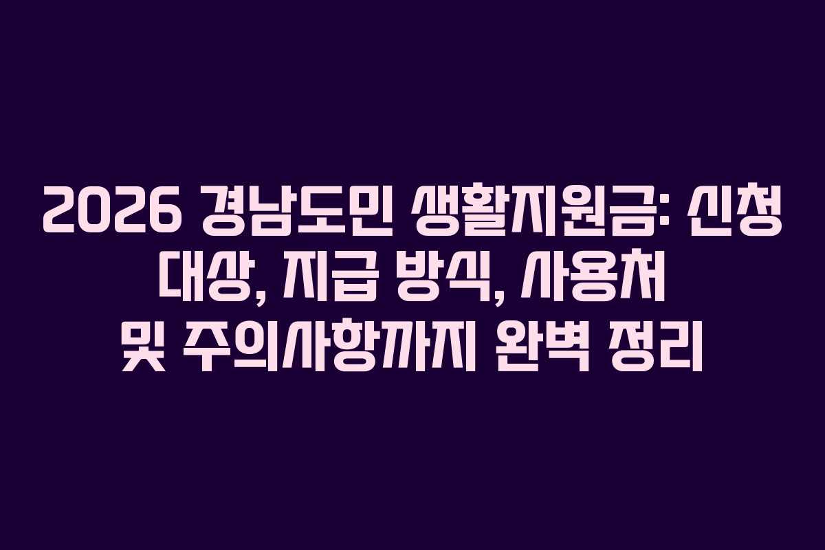 2026 경남도민 생활지원금: 신청 대상, 지급 방식, 사용처 및 주의사항까지 완벽 정리