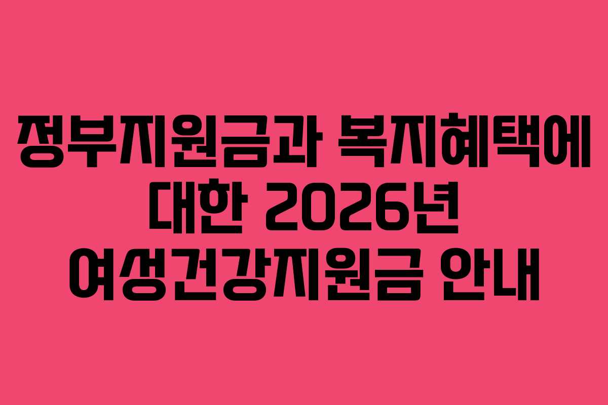 정부지원금과 복지혜택에 대한 2026년 여성건강지원금 안내