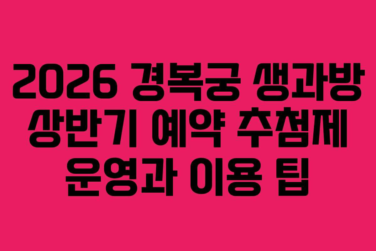 2026 경복궁 생과방 상반기 예약 추첨제 운영과 이용 팁