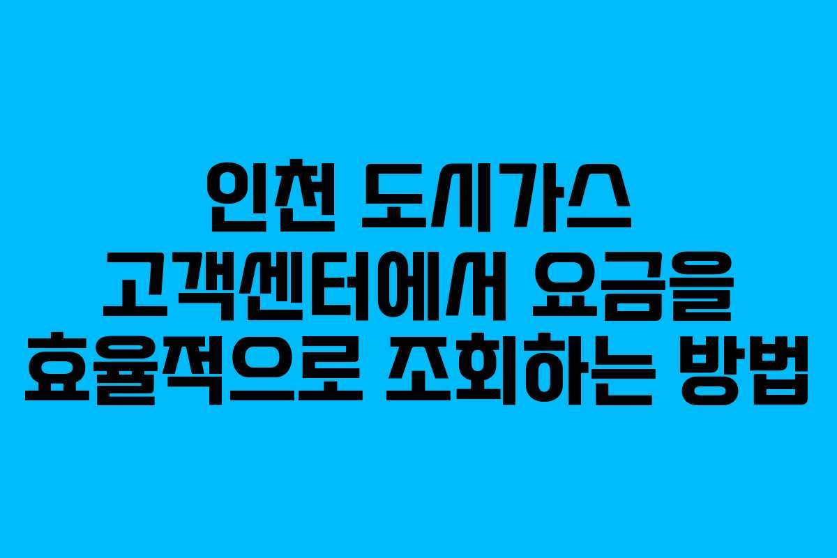 인천 도시가스 고객센터에서 요금을 효율적으로 조회하는 방법