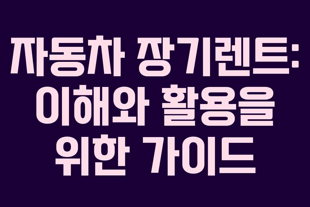 자동차 장기렌트: 이해와 활용을 위한 가이드
