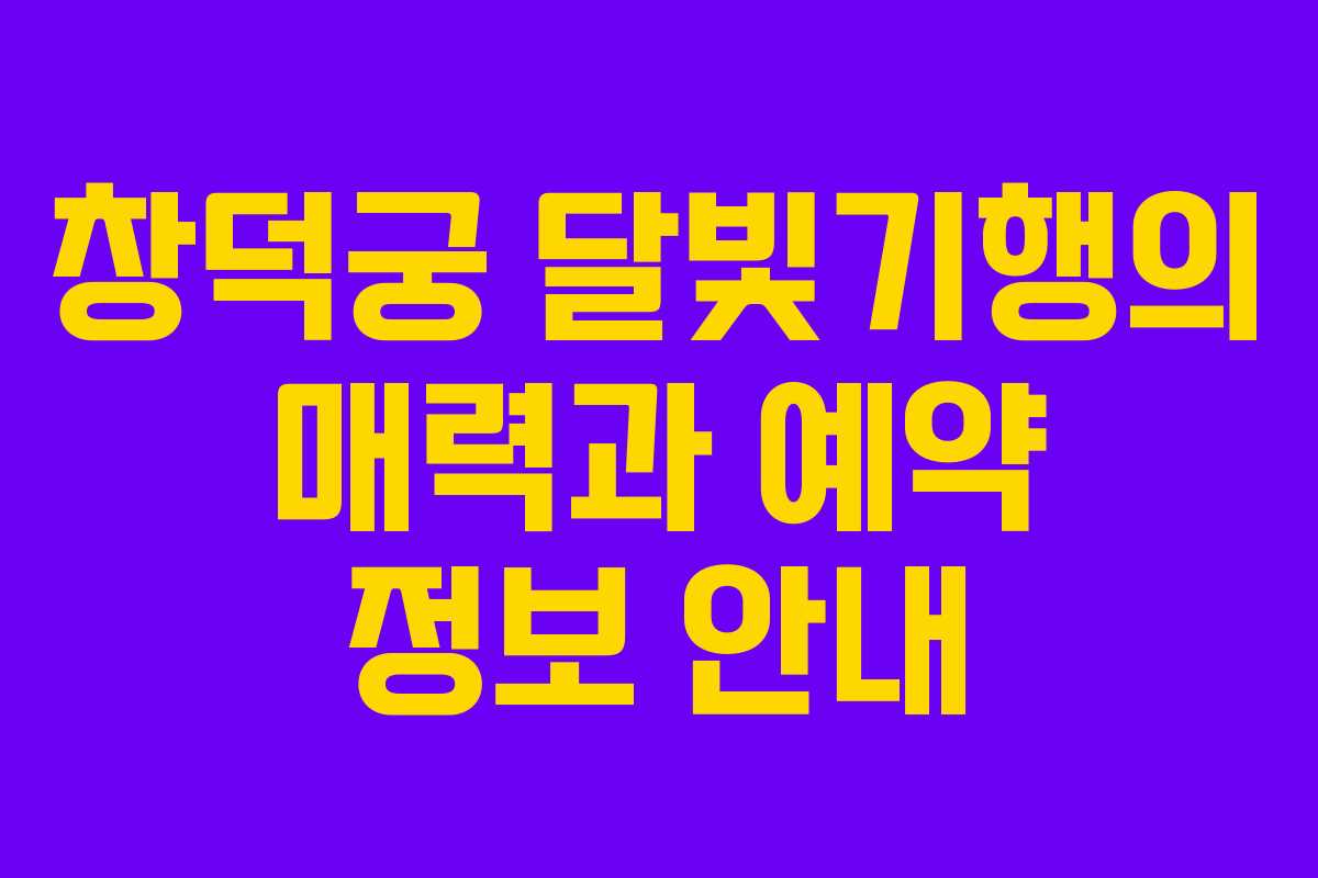 창덕궁 달빛기행의 매력과 예약 정보 안내