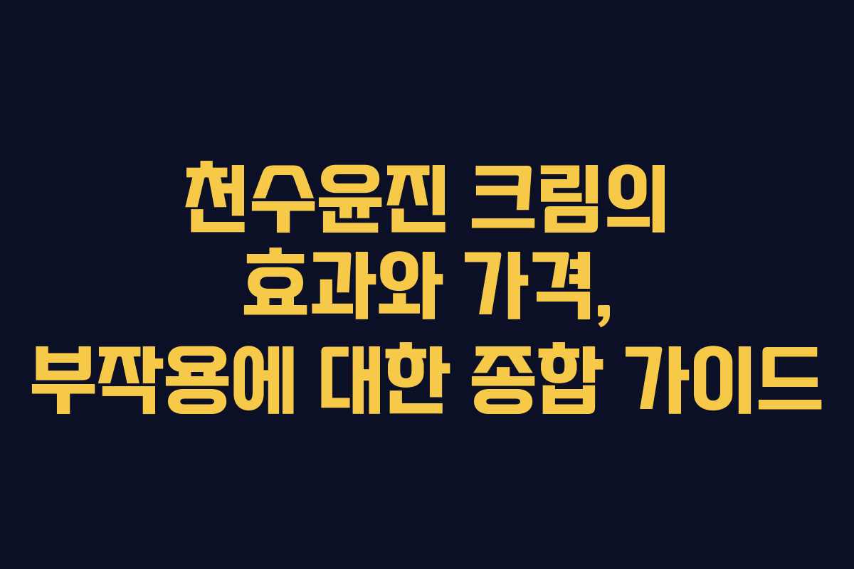 천수윤진 크림의 효과와 가격, 부작용에 대한 종합 가이드
