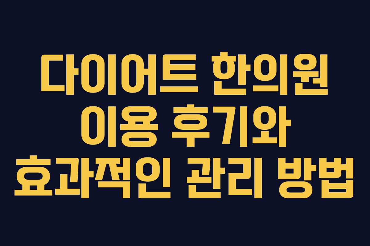 다이어트 한의원 이용 후기와 효과적인 관리 방법
