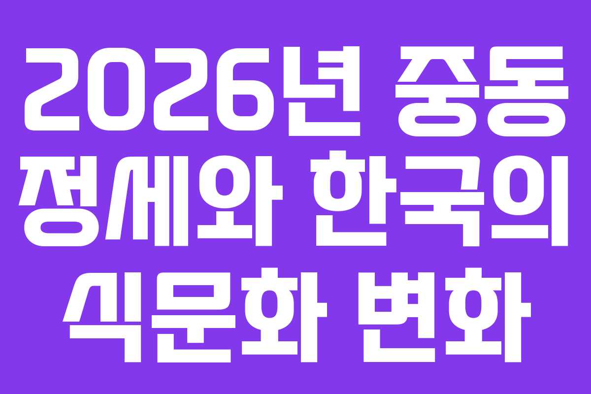 2026년 중동 정세와 한국의 식문화 변화